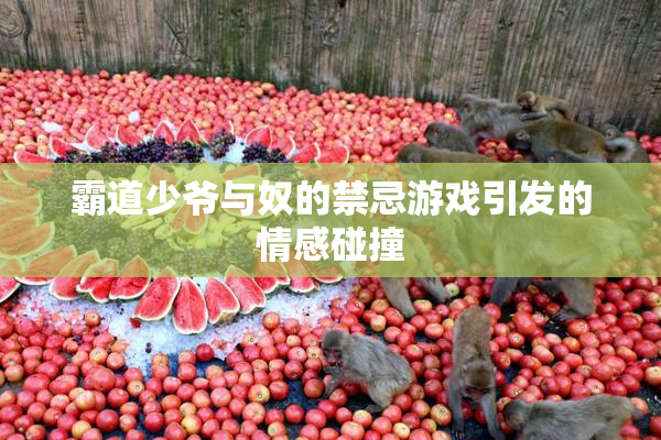 霸道少爷与奴的禁忌游戏引发的情感碰撞
