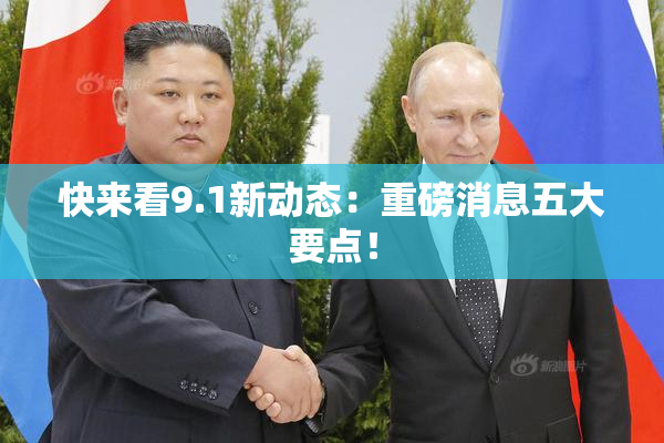 快来看9.1新动态：重磅消息五大要点！