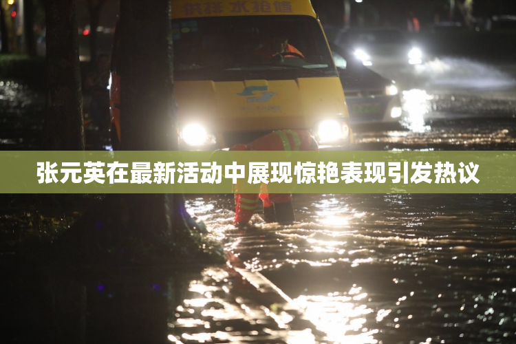 张元英在最新活动中展现惊艳表现引发热议