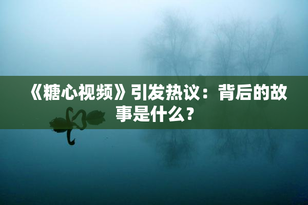 《糖心视频》引发热议：背后的故事是什么？