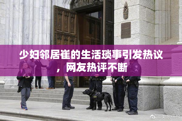 少妇邻居崔的生活琐事引发热议，网友热评不断