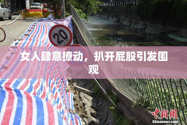 女人肆意撩动，扒开屁股引发围观