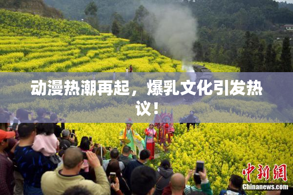 动漫热潮再起，爆乳文化引发热议！