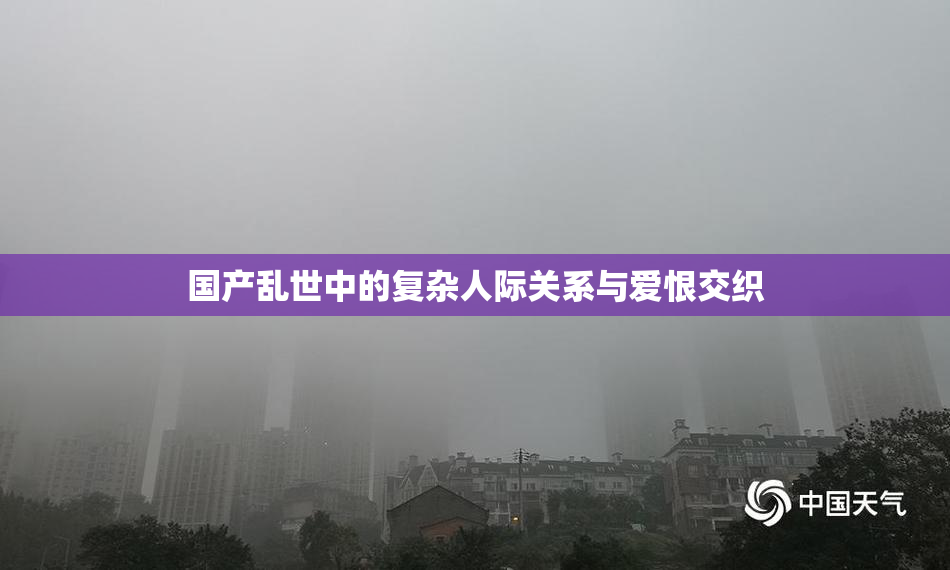 国产乱世中的复杂人际关系与爱恨交织