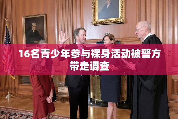 16名青少年参与裸身活动被警方带走调查