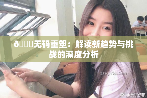 🔞无码重塑：解读新趋势与挑战的深度分析