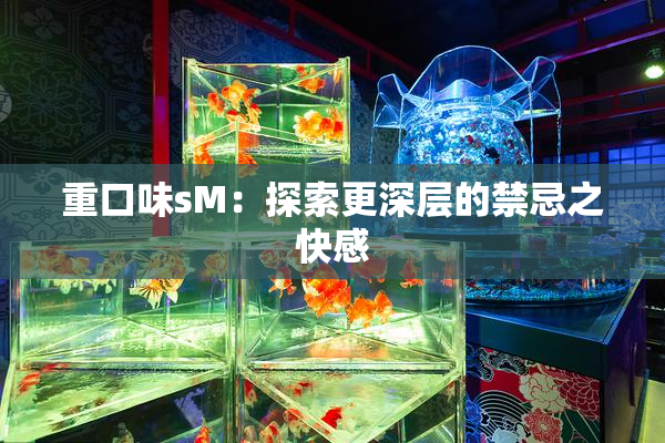 重口味sM：探索更深层的禁忌之快感
