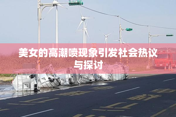 美女的高潮喷现象引发社会热议与探讨