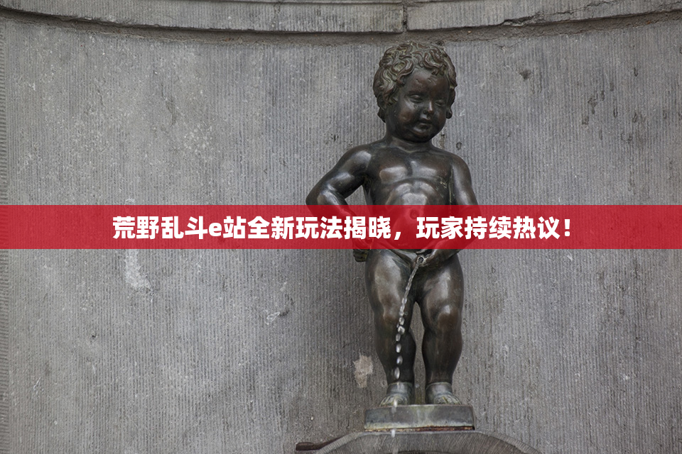 荒野乱斗e站全新玩法揭晓，玩家持续热议！