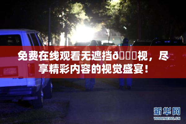 免费在线观看无遮挡🔞视，尽享精彩内容的视觉盛宴！