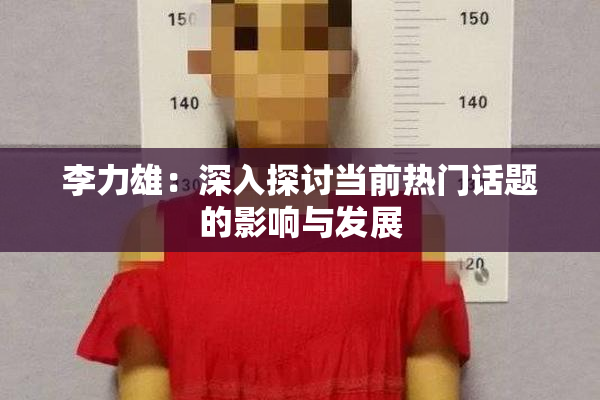 李力雄：深入探讨当前热门话题的影响与发展