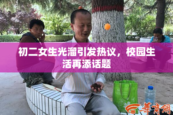 初二女生光溜引发热议，校园生活再添话题