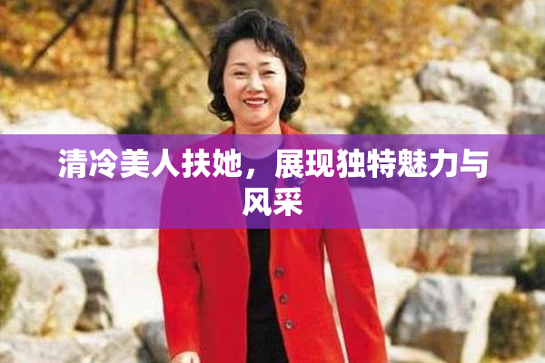 清冷美人扶她，展现独特魅力与风采