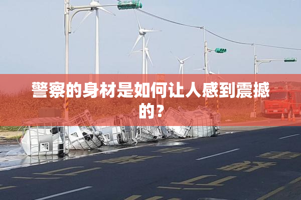 警察的身材是如何让人感到震撼的？