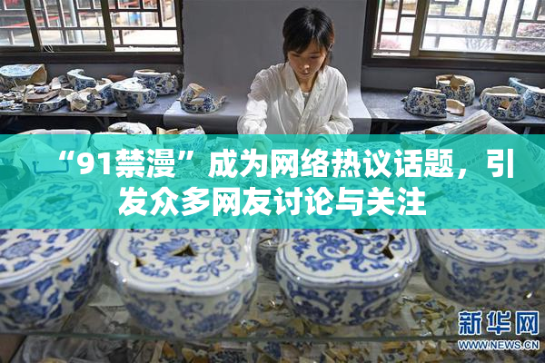“91禁漫”成为网络热议话题，引发众多网友讨论与关注