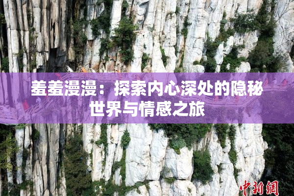 羞羞漫漫：探索内心深处的隐秘世界与情感之旅