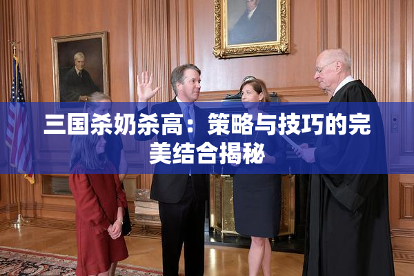 三国杀奶杀高：策略与技巧的完美结合揭秘