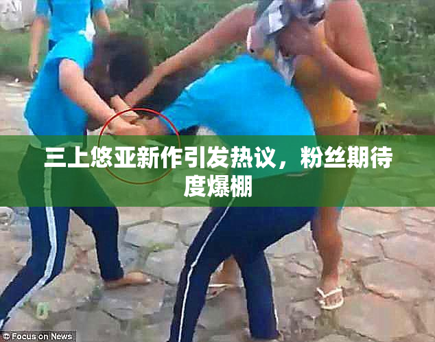 三上悠亚新作引发热议，粉丝期待度爆棚