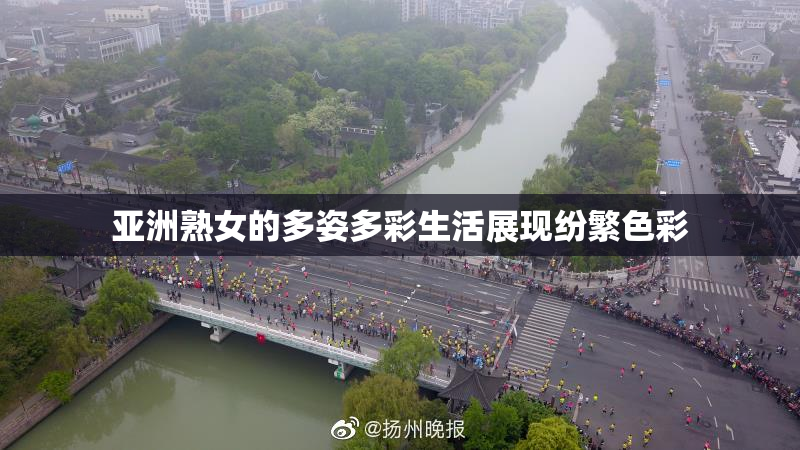 亚洲熟女的多姿多彩生活展现纷繁色彩