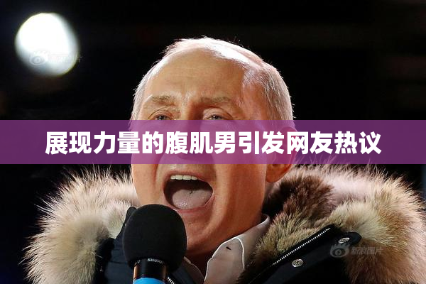 展现力量的腹肌男引发网友热议
