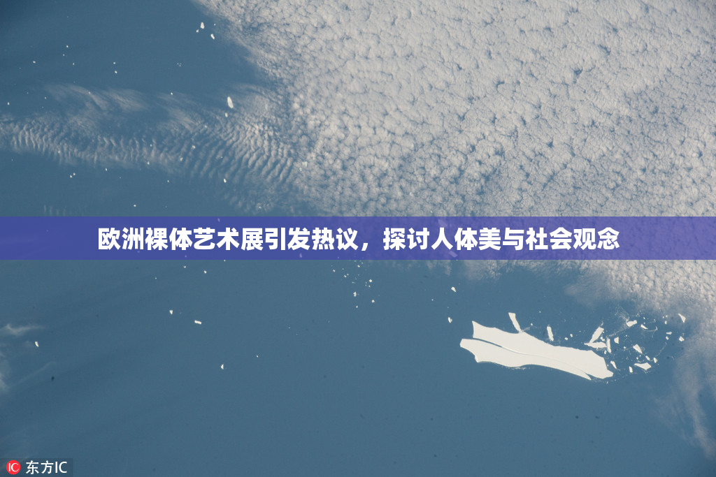 欧洲裸体艺术展引发热议，探讨人体美与社会观念