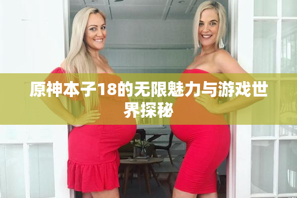 原神本子18的无限魅力与游戏世界探秘