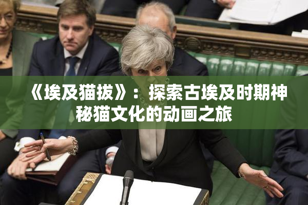 《埃及猫拔》：探索古埃及时期神秘猫文化的动画之旅