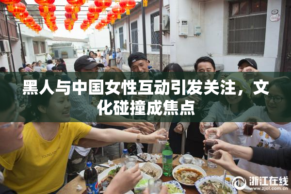 黑人与中国女性互动引发关注，文化碰撞成焦点