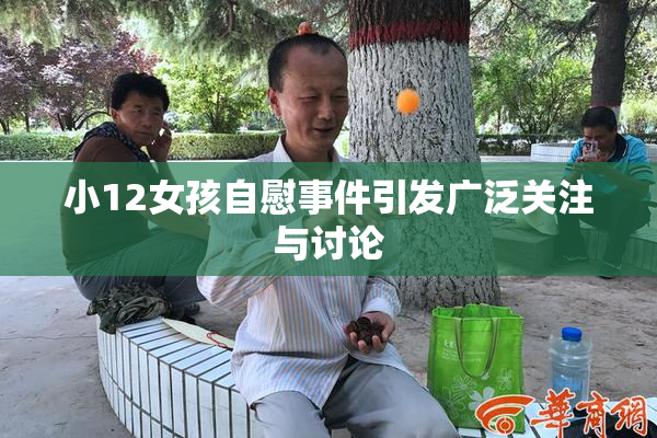 小12女孩自慰事件引发广泛关注与讨论