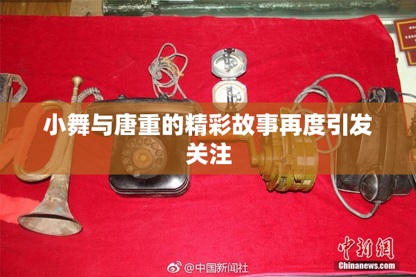小舞与唐重的精彩故事再度引发关注