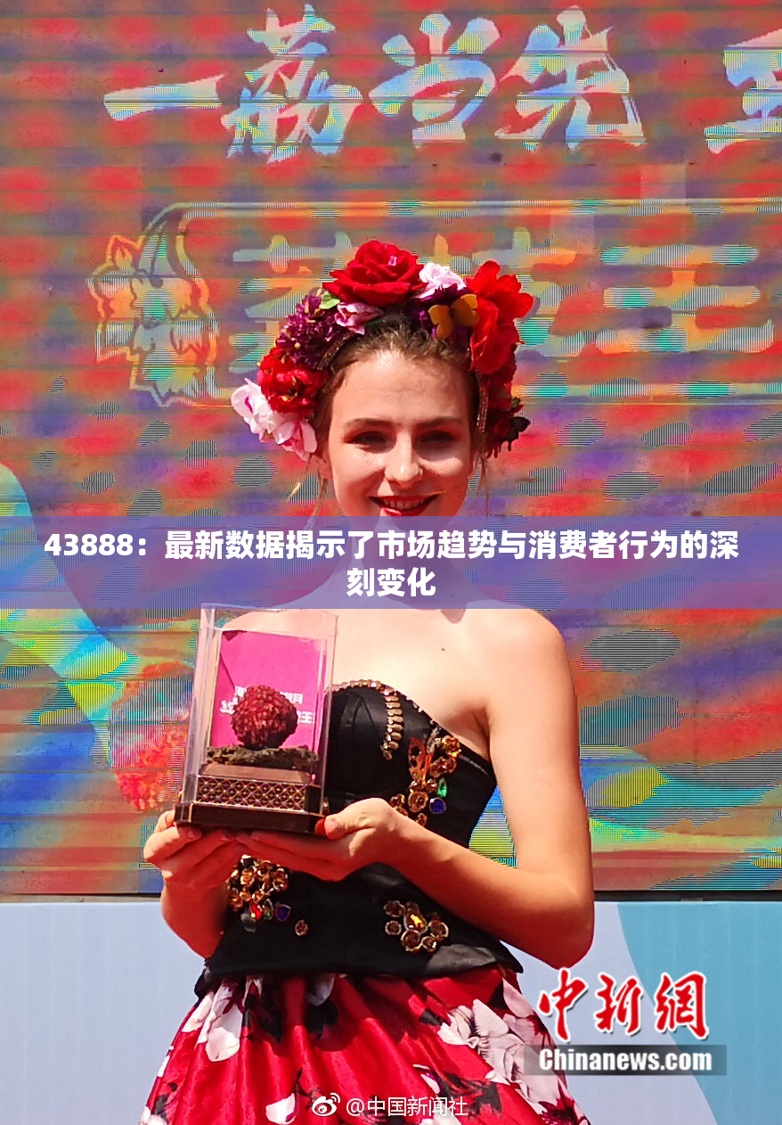 43888：最新数据揭示了市场趋势与消费者行为的深刻变化