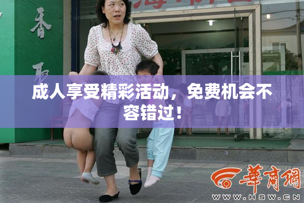 成人享受精彩活动，免费机会不容错过！