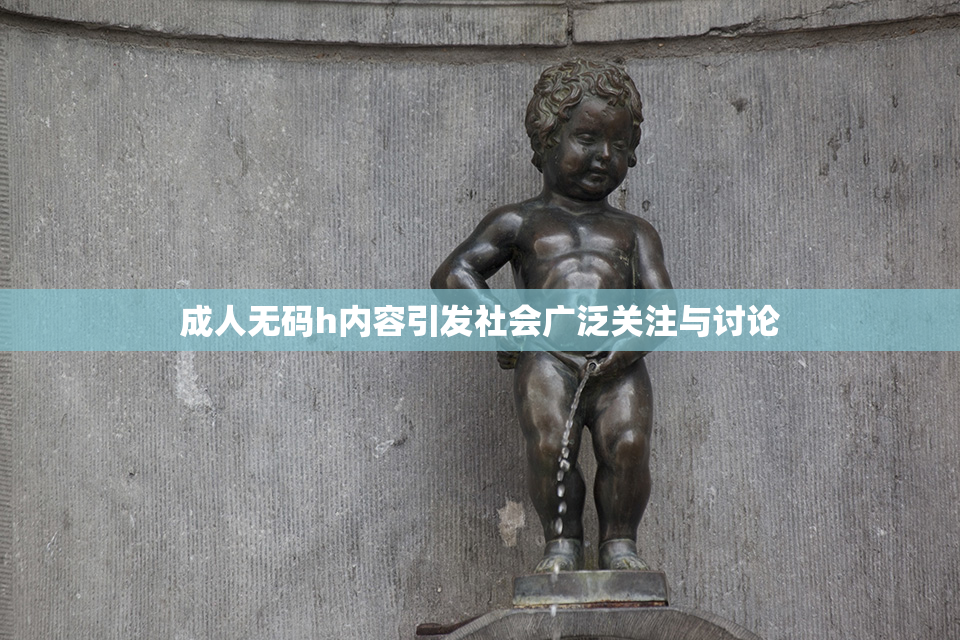成人无码h内容引发社会广泛关注与讨论