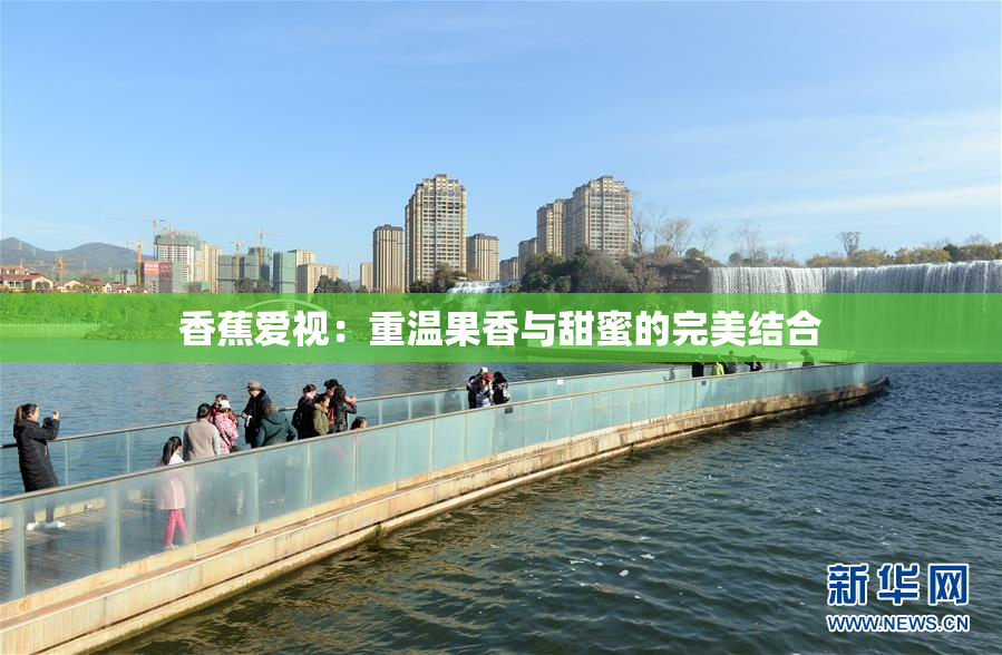 香蕉爱视：重温果香与甜蜜的完美结合