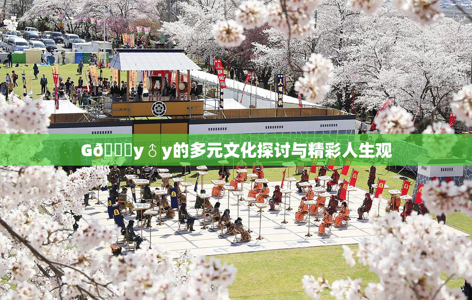 G🈚y♂y的多元文化探讨与精彩人生观