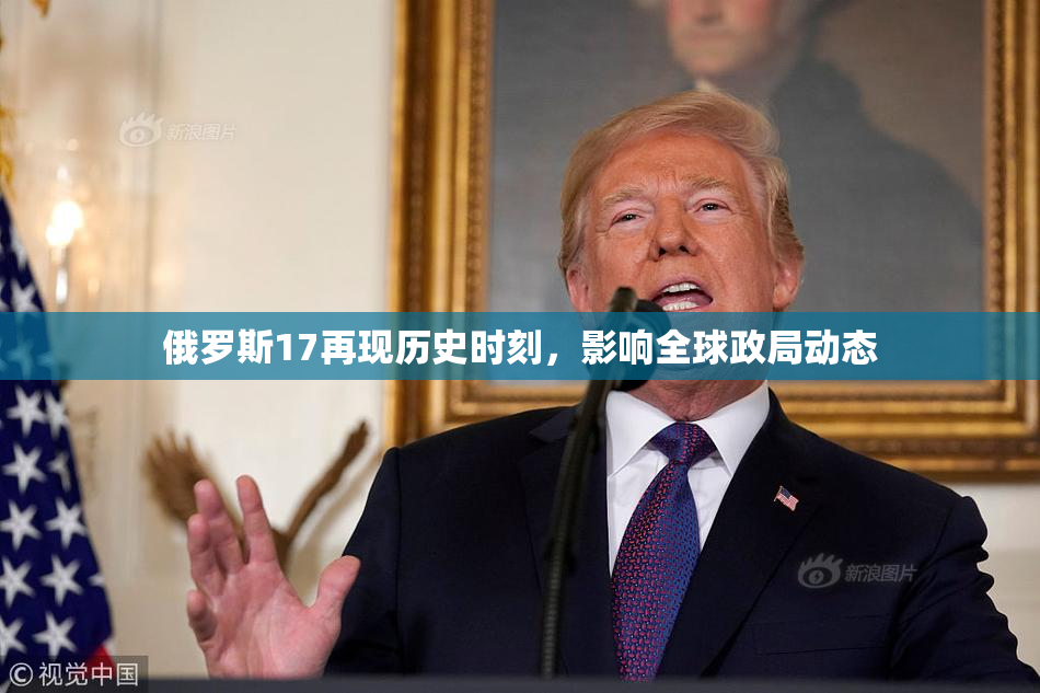 俄罗斯17再现历史时刻，影响全球政局动态