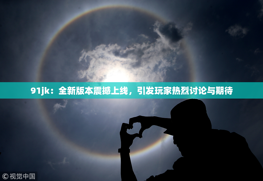 91jk：全新版本震撼上线，引发玩家热烈讨论与期待