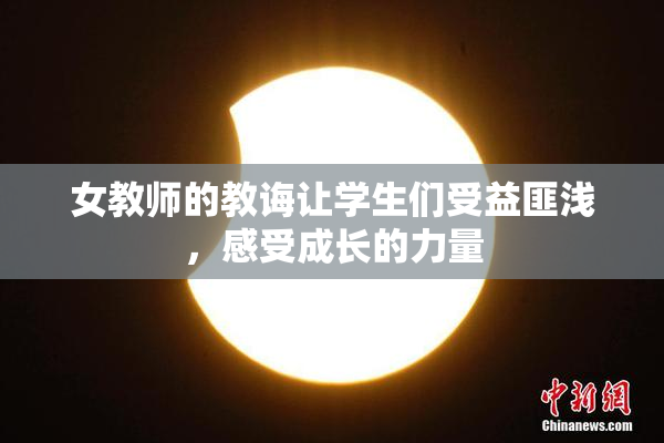 女教师的教诲让学生们受益匪浅，感受成长的力量