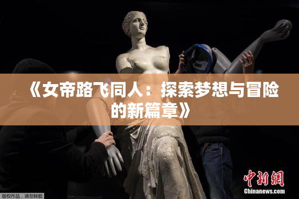《女帝路飞同人：探索梦想与冒险的新篇章》