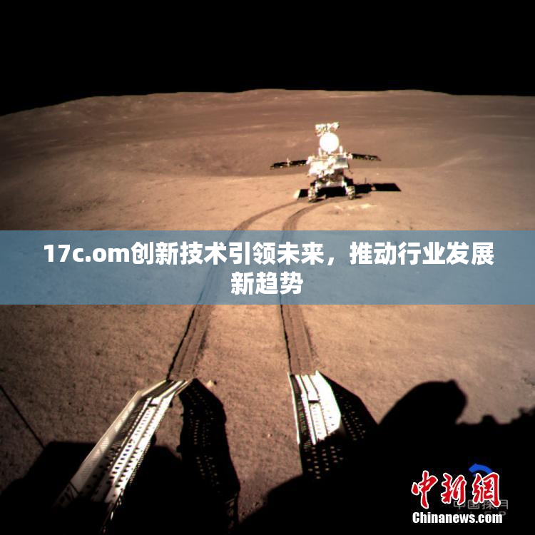 17c.om创新技术引领未来，推动行业发展新趋势