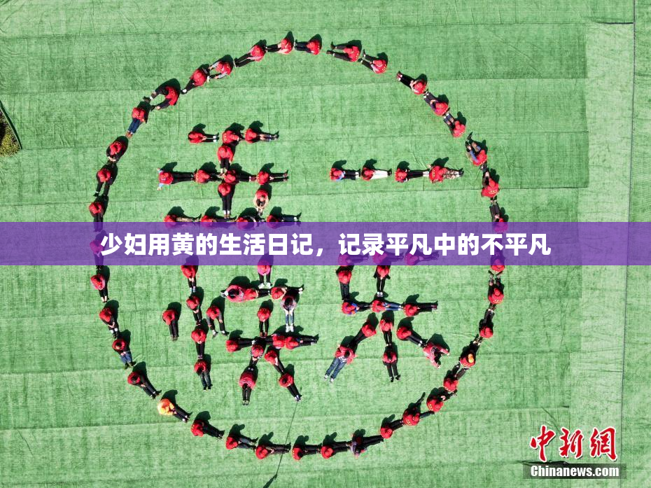 少妇用黄的生活日记，记录平凡中的不平凡