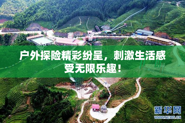 户外探险精彩纷呈，刺激生活感受无限乐趣！