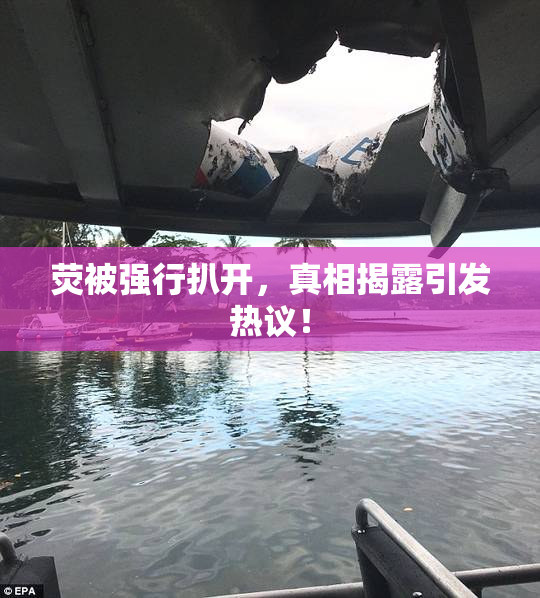 荧被强行扒开，真相揭露引发热议！