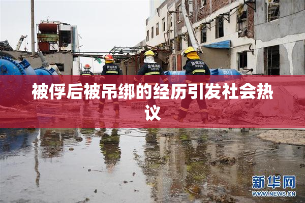 被俘后被吊绑的经历引发社会热议