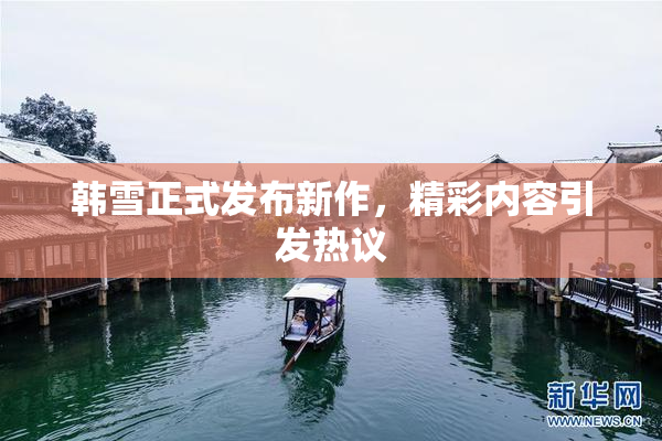 韩雪正式发布新作，精彩内容引发热议