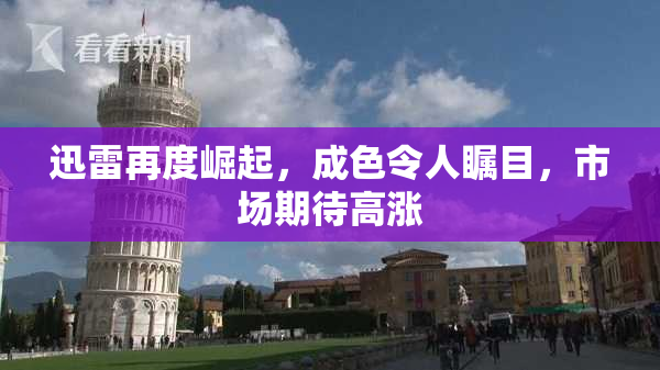 迅雷再度崛起，成色令人瞩目，市场期待高涨