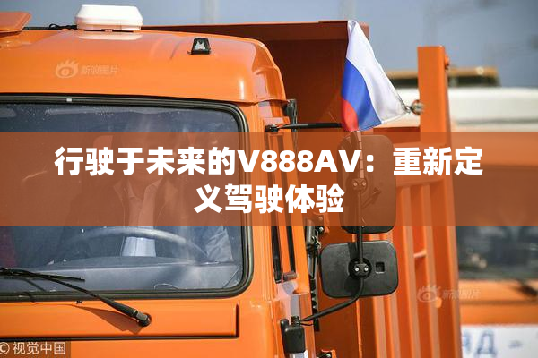 行驶于未来的V888AV：重新定义驾驶体验