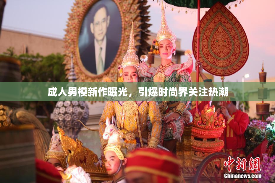 成人男模新作曝光，引爆时尚界关注热潮