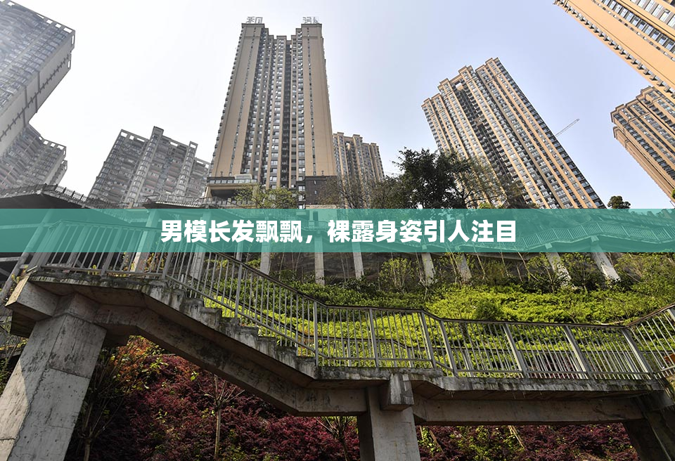 男模长发飘飘，裸露身姿引人注目