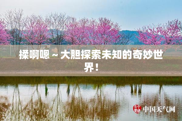 揉啊嗯～大胆探索未知的奇妙世界！